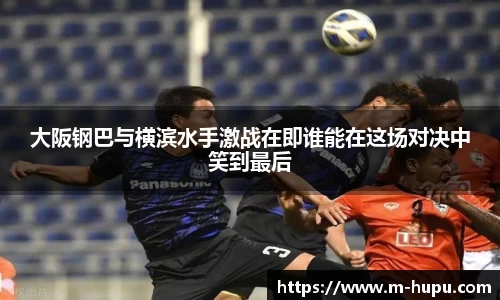 大阪钢巴与横滨水手激战在即谁能在这场对决中笑到最后
