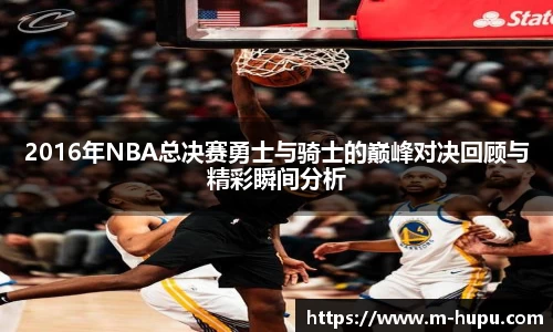 2016年NBA总决赛勇士与骑士的巅峰对决回顾与精彩瞬间分析