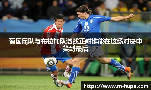 葡国民队与布拉加队激战正酣谁能在这场对决中笑到最后